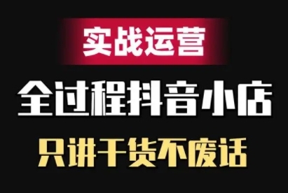 抖音小店精细化实战运营，只讲干货不废话-葛仙仙资源库