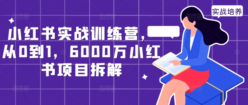 小红书实战训练营，从0到1，6000万小红书项目拆解-葛仙仙资源库