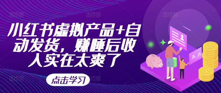 小红书虚拟产品+自动发货，赚睡后收入实在太爽了-葛仙仙资源库