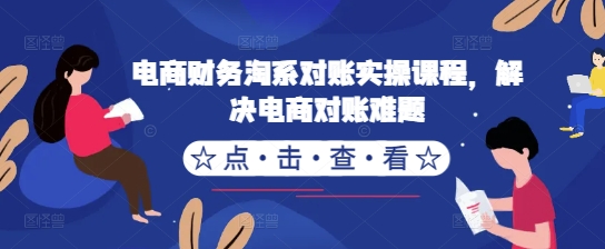电商财务淘系对账实操课程，解决电商对账难题-葛仙仙资源库