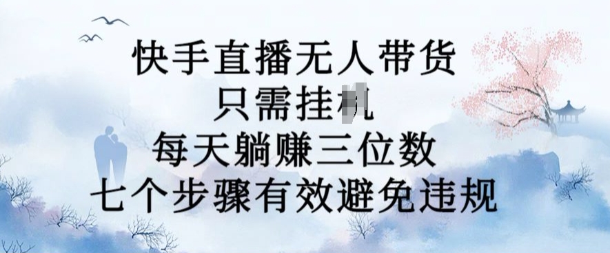 10月新玩法，快手直播无人带货，每天躺Z三位数，七个步骤有效避免违规【揭秘】-葛仙仙资源库