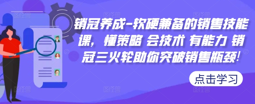 销冠养成-软硬兼备的销售技能课，懂策略 会技术 有能力 销冠三火轮助你突破销售瓶颈!-葛仙仙资源库