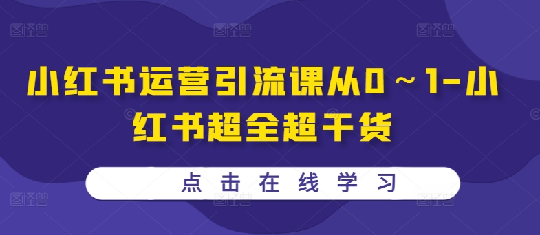 小红书运营引流课从0～1-小红书超全超干货-葛仙仙资源库