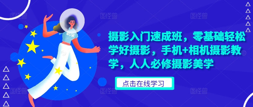 摄影入门速成班，零基础轻松学好摄影，手机+相机摄影教学，人人必修摄影美学-葛仙仙资源库