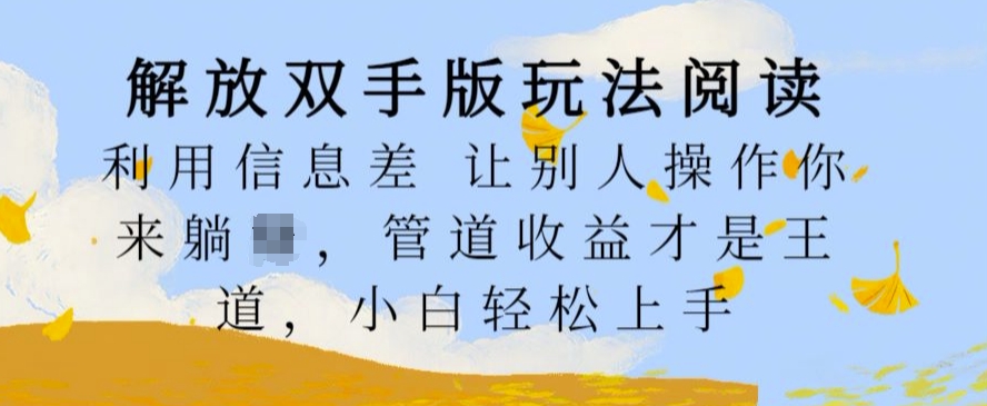 解放双手版玩法阅读，利用信息差让别人操作你来躺Z，管道收益才是王道，小白轻松上手【揭秘】-葛仙仙资源库