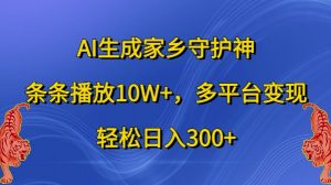 AI生成家乡守护神,条条播放10W+,多平台变现,轻松日入300+【揭秘】-葛仙仙资源库