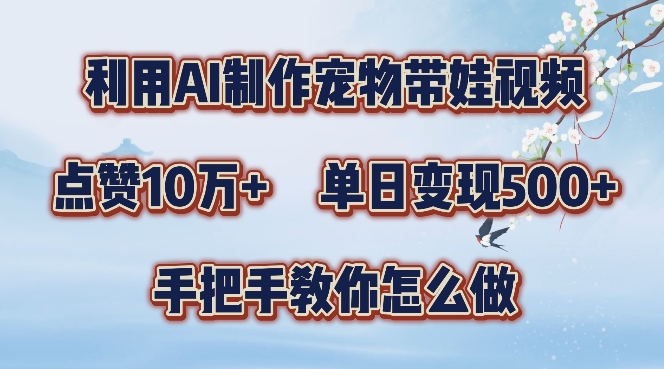 利用AI制作宠物带娃视频，轻松涨粉，点赞10万+，单日变现三位数，手把手教你怎么做【揭秘】-葛仙仙资源库