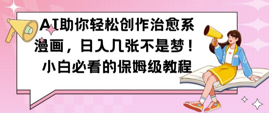 AI助你轻松创作治愈系漫画，日入几张不是梦，小白必看的保姆级教程【揭秘】-葛仙仙资源库