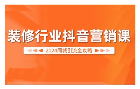 2024装修行业抖音营销课，同城引流全攻略-葛仙仙资源库