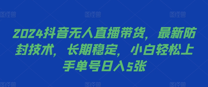 2024抖音无人直播带货，最新防封技术，长期稳定，小白轻松上手单号日入5张【揭秘】-葛仙仙资源库