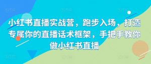 小红书直播实战营,跑步入场,打造专属你的直播话术框架,手把手教你做小红书直播-葛仙仙资源库
