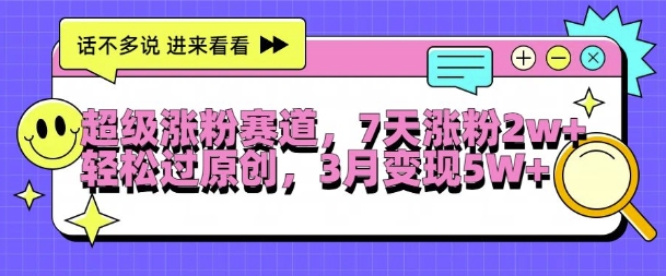 超级涨粉赛道，每天半小时，7天涨粉2W+，轻松过原创，三月变现5W+【揭秘】-葛仙仙资源库