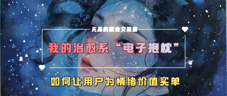 我的治愈系“电子抱枕”，如何让用户为情绪价值买单【揭秘】-葛仙仙资源库