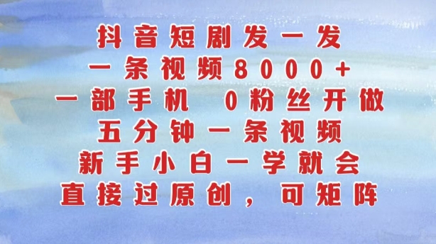 抖音短剧发一发，五分钟一条视频，新手小白一学就会，只要一部手机，0粉丝即可操作-葛仙仙资源库