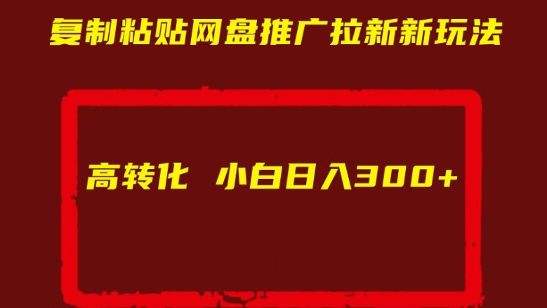 复制粘贴网盘推广拉新新玩法高转化小白日入300+【揭秘】-葛仙仙资源库