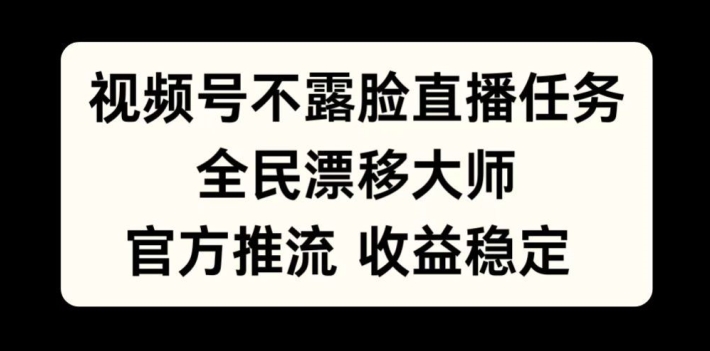 视频号不露脸直播任务，全民漂移大师，官方推流，收益稳定，全民可做【揭秘】-葛仙仙资源库