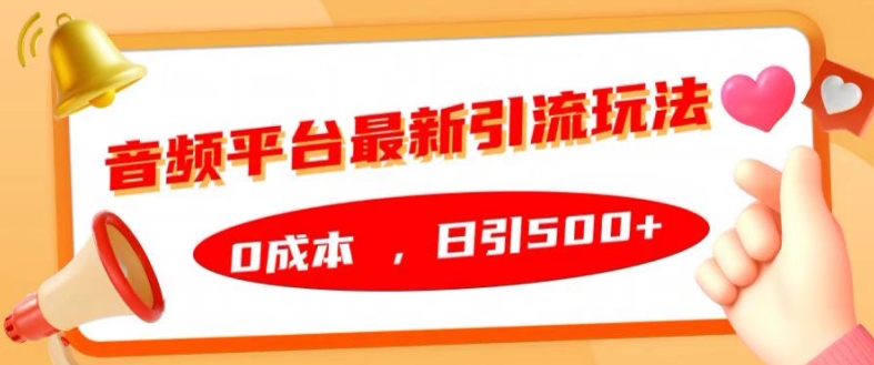 音频平台最新引流玩法，0成本，日引500+【揭秘】-葛仙仙资源库