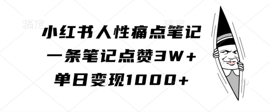 小红书人性痛点笔记，一条笔记点赞3W+，单日变现1k-葛仙仙资源库