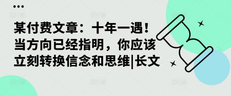 某付费文章：十年一遇！当方向已经指明，你应该立刻转换信念和思维|长文-葛仙仙资源库