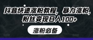 抖音快速涨粉教程,暴力涨粉,粉丝变现日入100+-葛仙仙资源库