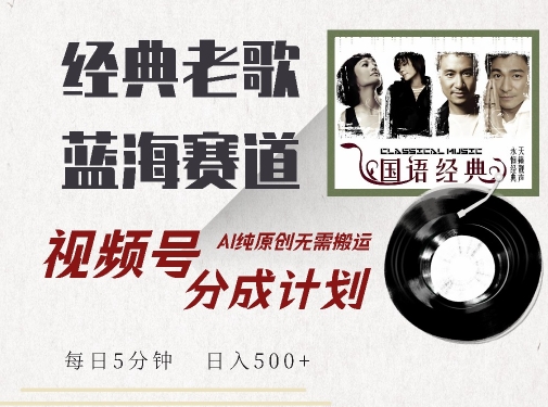 最新经典老歌赛道，视频号分成计划收益拿到手软，AI纯原创，无需搬运每天5分钟，日入500+-葛仙仙资源库