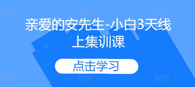 亲爱的安先生-小白3天线上集训课-葛仙仙资源库