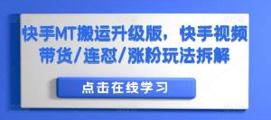 快手MT搬运升级版,快手视频带货/连怼/涨粉玩法拆解-葛仙仙资源库