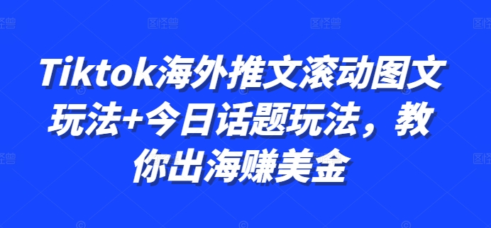 Tiktok海外推文滚动图文玩法+今日话题玩法，教你出海赚美金-葛仙仙资源库