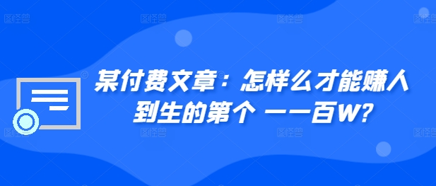 ​某付费文章：怎‮样么‬才能赚‮人到‬生的第‮个一‬一百W?-葛仙仙资源库