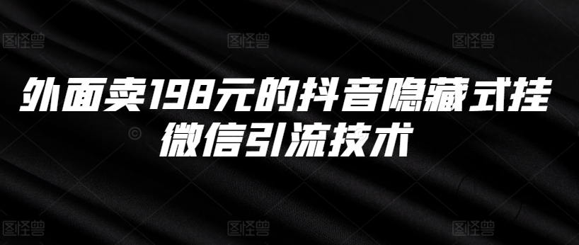 外面卖198元的抖音隐藏式挂微信引流技术-葛仙仙资源库