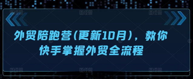 外贸陪跑营(更新10月)，教你快手掌握外贸全流程-葛仙仙资源库