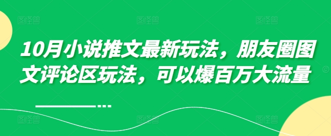 10月小说推文最新玩法，朋友圈图文评论区玩法，可以爆百万大流量 -葛仙仙资源库