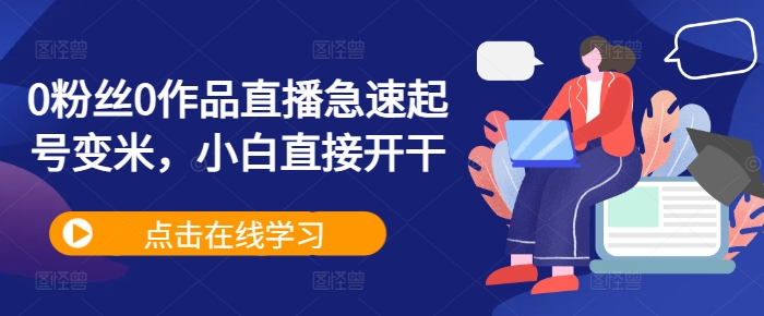 0粉丝0作品直播急速起号变米，小白直接开干-葛仙仙资源库