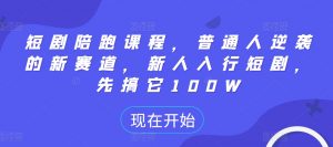 短剧陪跑课程,普通人逆袭的新赛道,新人入行短剧,先搞它100W-葛仙仙资源库