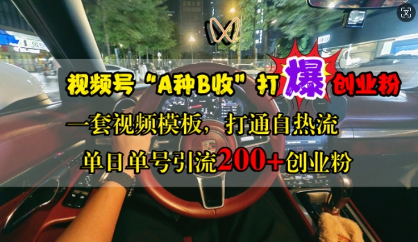 视频号“A种B收”打爆创业粉，一套视频模板打通自热流，单日单号引流200+创业粉-葛仙仙资源库