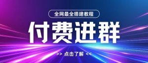 全网首发最全付费进群搭建教程,包含支付教程+域名+内部设置教程+源码【揭秘】-葛仙仙资源库