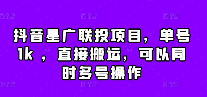 抖音星广联投项目，单号1k ，直接搬运，可以同时多号操作【揭秘】-葛仙仙资源库