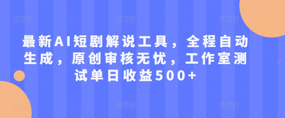 最新AI短剧解说工具，全程自动生成，原创审核无忧，工作室测试单日收益500+【揭秘】-葛仙仙资源库