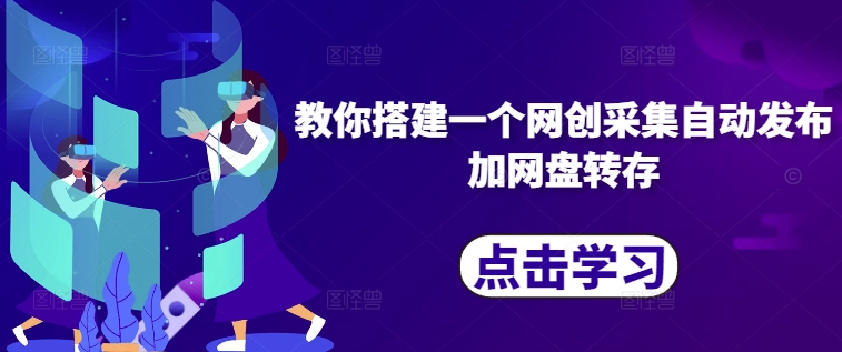 教你搭建一个网创采集自动发布加网盘转存-葛仙仙资源库