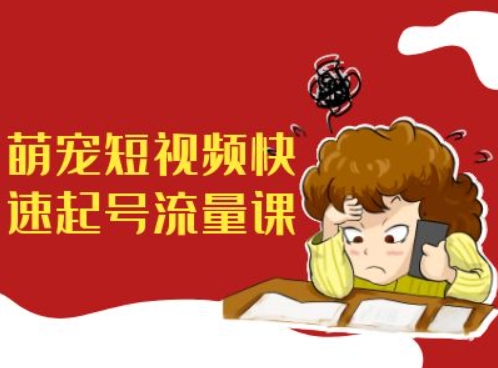 萌宠短视频快速起号流量课，短视频带货宠物新风口-葛仙仙资源库