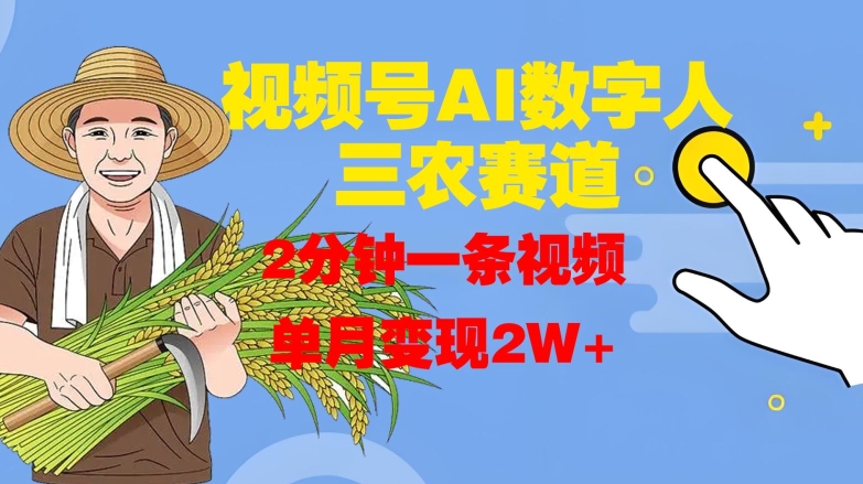视频号AI数字人玩转三农赛道，2分钟一条视频，单月变现2W+-葛仙仙资源库
