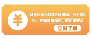 网易云音乐挂JI全网最稳,月入1500+,无需复杂操作,轻松拿收益【揭秘】-葛仙仙资源库