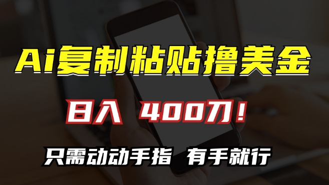 AI复制粘贴撸美金，日入400，只需动动手指，小白无脑操作【揭秘】-葛仙仙资源库