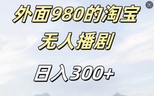 外面卖980的淘宝短剧挂JI玩法，不违规不封号日入300+【揭秘】-葛仙仙资源库