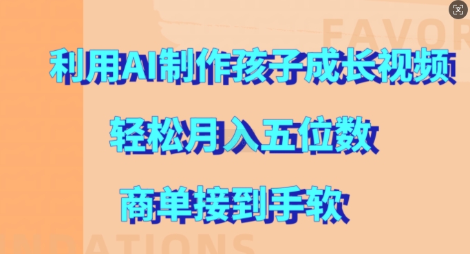 利用AI制作孩子成长视频，轻松月入五位数，商单接到手软【揭秘】-葛仙仙资源库