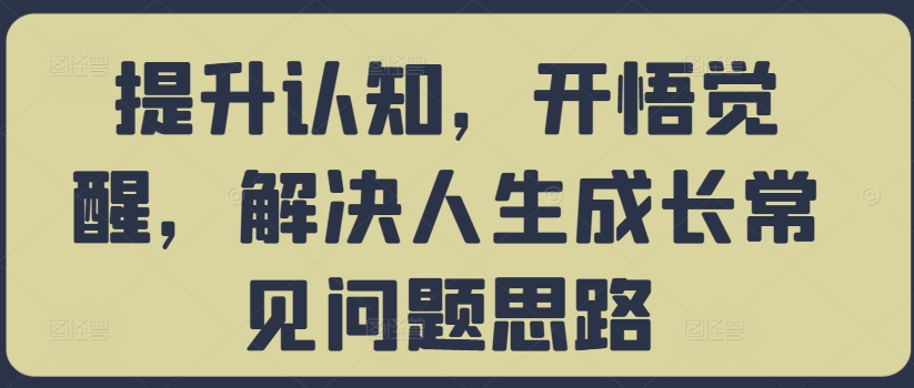 提升认知，开悟觉醒，解决人生成长常见问题思路-葛仙仙资源库