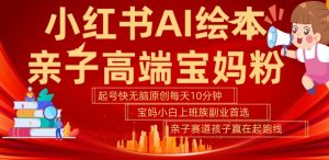 小红书AI绘本,亲子赛道高端宝妈粉,起号快,五分钟无脑原创,小白宝妈上班族轻松玩赚副业-葛仙仙资源库