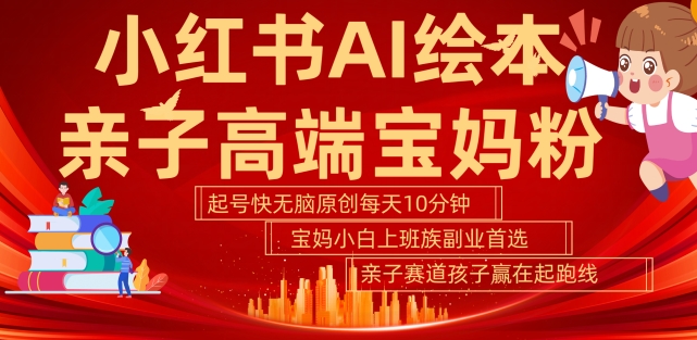 小红书AI绘本，亲子赛道高端宝妈粉，起号快，五分钟无脑原创，小白宝妈上班族轻松玩赚副业-葛仙仙资源库