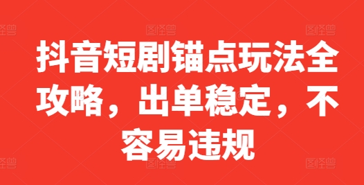 抖音短剧锚点玩法全攻略，出单稳定，不容易违规-葛仙仙资源库