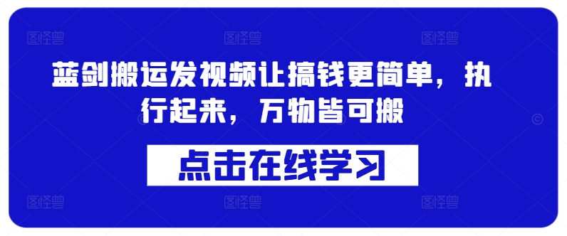 蓝剑搬运发视频让搞钱更简单，执行起来，万物皆可搬-葛仙仙资源库